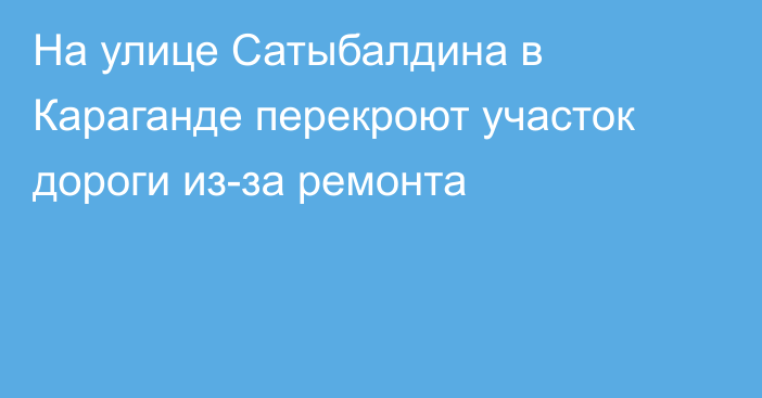 На улице Сатыбалдина в Караганде перекроют участок дороги из-за ремонта