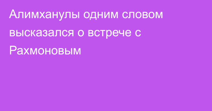 Алимханулы одним словом высказался о встрече с Рахмоновым