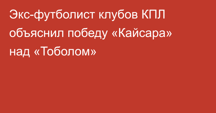 Экс-футболист клубов КПЛ объяснил победу «Кайсара» над «Тоболом»