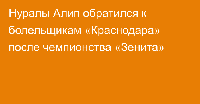 Нуралы Алип обратился к болельщикам «Краснодара» после чемпионства «Зенита»