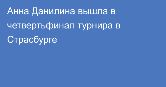 Анна Данилина вышла в четвертьфинал турнира в Страсбурге
