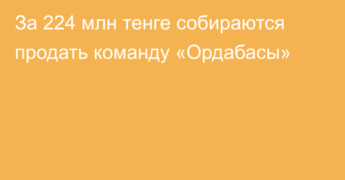 За 224 млн тенге собираются продать команду «Ордабасы»