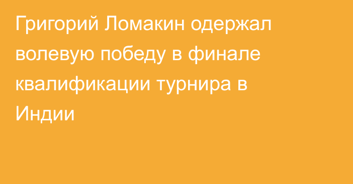 Григорий Ломакин одержал волевую победу в финале квалификации турнира в Индии