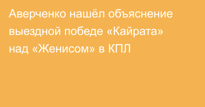 Аверченко нашёл объяснение выездной победе «Кайрата» над «Женисом» в КПЛ