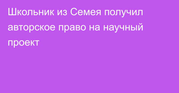 Школьник из Семея получил авторское право на научный проект