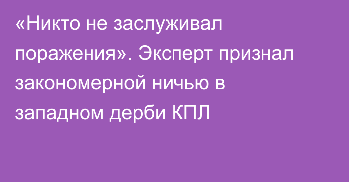 «Никто не заслуживал поражения». Эксперт признал закономерной ничью в западном дерби КПЛ