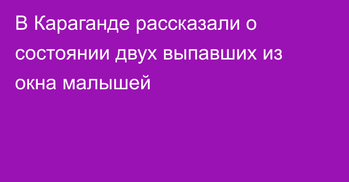 В Караганде рассказали о состоянии двух выпавших из окна малышей