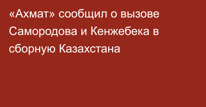 «Ахмат» сообщил о вызове Самородова и Кенжебека в сборную Казахстана