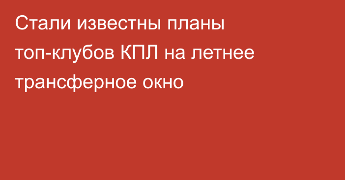 Стали известны планы топ-клубов КПЛ на летнее трансферное окно