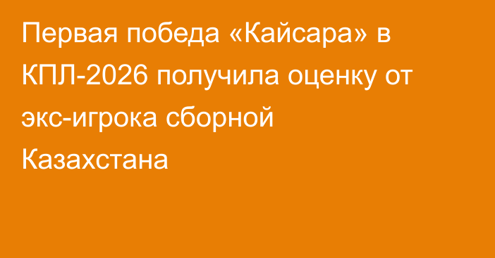 Первая победа «Кайсара» в КПЛ-2026 получила оценку от экс-игрока сборной Казахстана