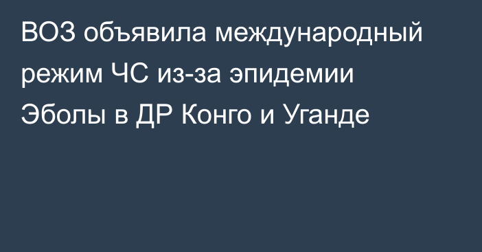 ВОЗ объявила международный режим ЧС из-за эпидемии Эболы в ДР Конго и Уганде