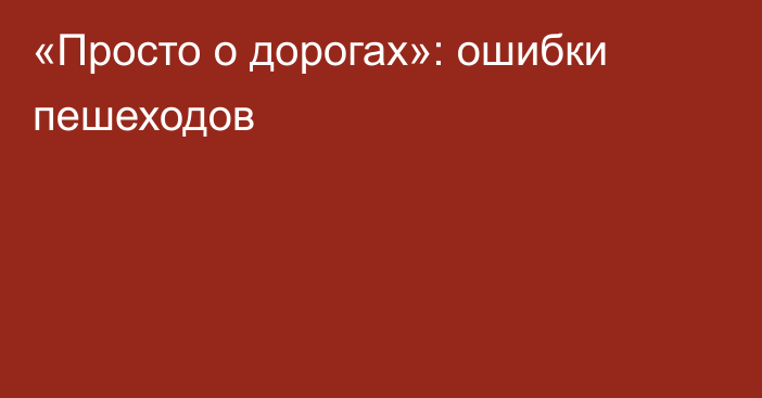 «Просто о дорогах»: ошибки пешеходов