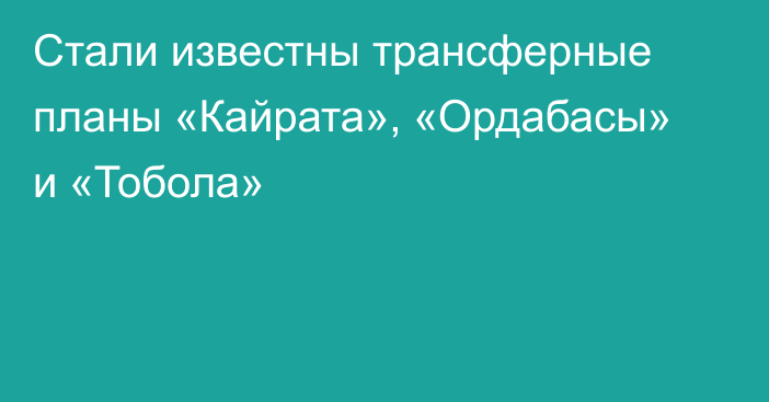 Стали известны трансферные планы «Кайрата», «Ордабасы» и «Тобола»