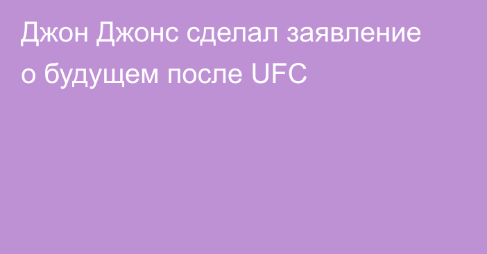 Джон Джонс сделал заявление о будущем после UFC