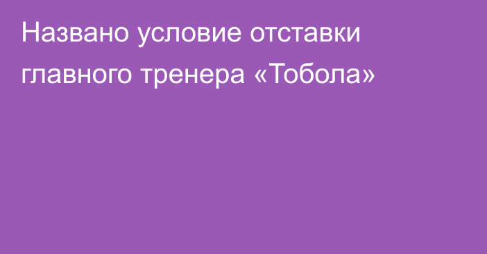 Названо условие отставки главного тренера «Тобола»