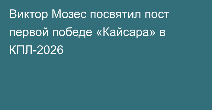 Виктор Мозес посвятил пост первой победе «Кайсара» в КПЛ-2026