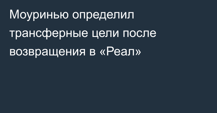 Моуринью определил трансферные цели после возвращения в «Реал»