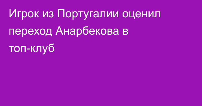 Игрок из Португалии оценил переход Анарбекова в топ-клуб