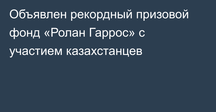 Объявлен рекордный призовой фонд «Ролан Гаррос» с участием казахстанцев