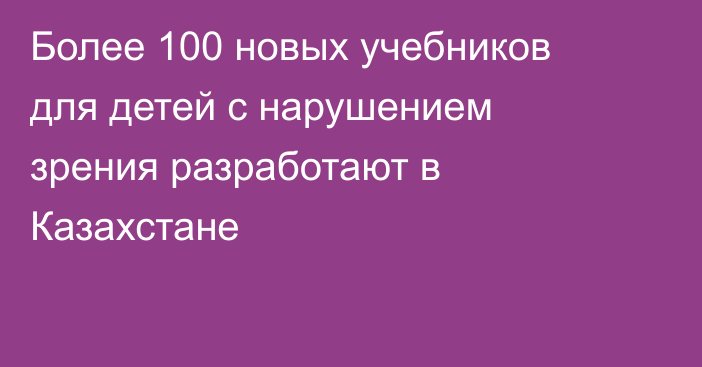 Более 100 новых учебников для детей с нарушением зрения разработают в Казахстане