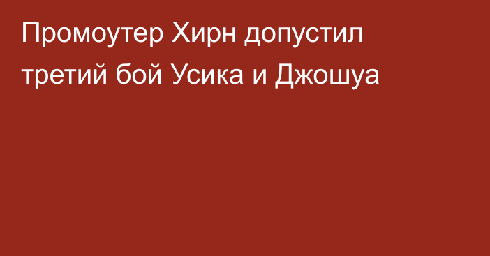 Промоутер Хирн допустил третий бой Усика и Джошуа