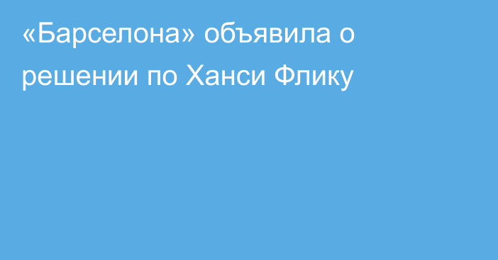 «Барселона» объявила о решении по Ханси Флику