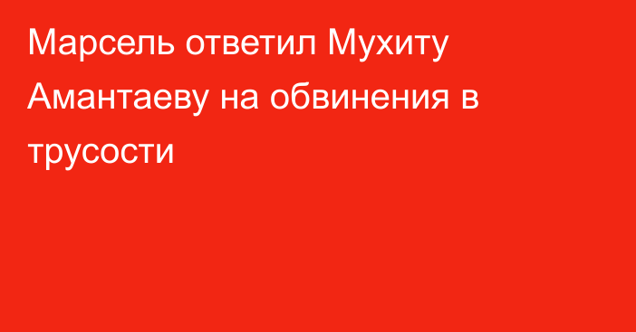 Марсель ответил Мухиту Амантаеву на обвинения в трусости