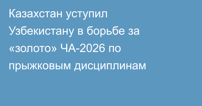Казахстан уступил Узбекистану в борьбе за «золото» ЧА-2026 по прыжковым дисциплинам
