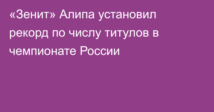 «Зенит» Алипа установил рекорд по числу титулов в чемпионате России