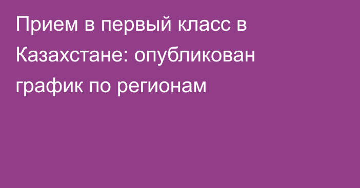 Прием в первый класс в Казахстане: опубликован график по регионам