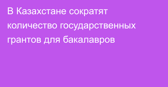 В Казахстане сократят количество государственных грантов для бакалавров