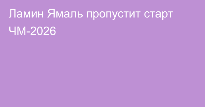 Ламин Ямаль пропустит старт ЧМ-2026