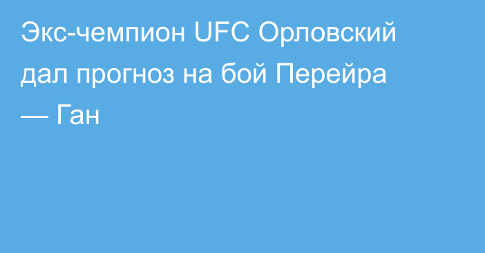 Экс-чемпион UFC Орловский дал прогноз на бой Перейра — Ган