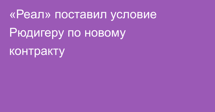 «Реал» поставил условие Рюдигеру по новому контракту