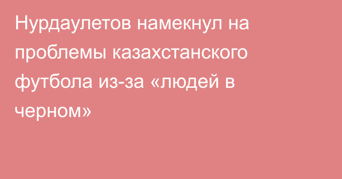 Нурдаулетов намекнул на проблемы казахстанского футбола из-за «людей в черном»