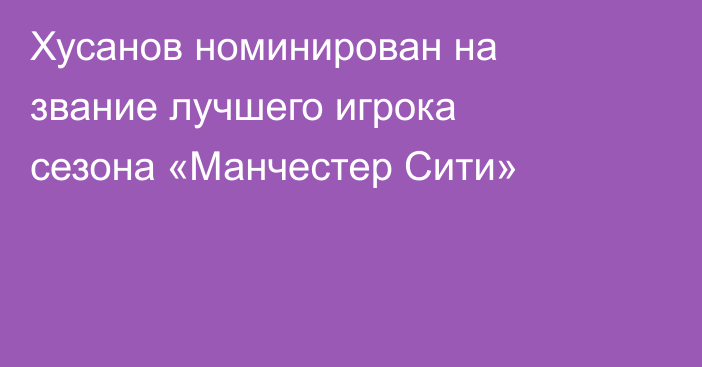 Хусанов номинирован на звание лучшего игрока сезона «Манчестер Сити»