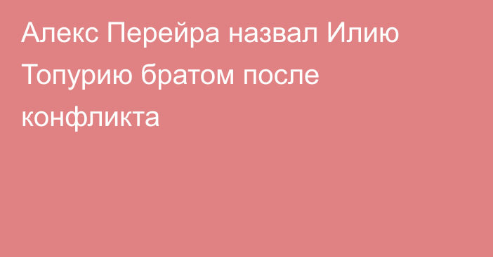 Алекс Перейра назвал Илию Топурию братом после конфликта