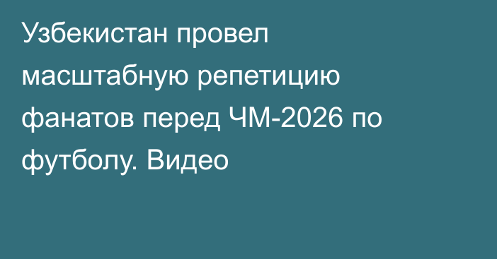Узбекистан провел масштабную репетицию фанатов перед ЧМ-2026 по футболу. Видео