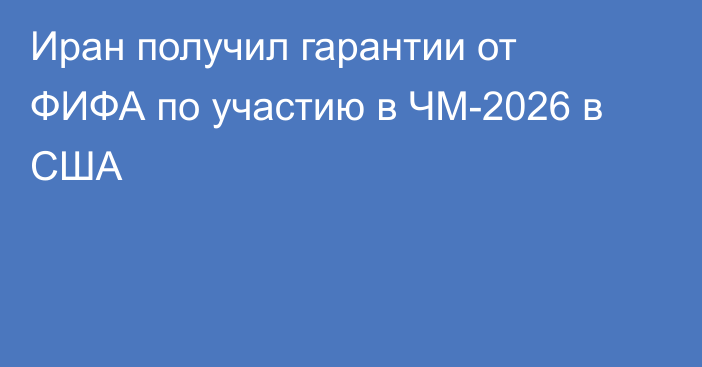 Иран получил гарантии от ФИФА по участию в ЧМ-2026 в США