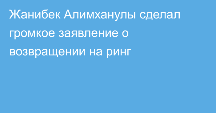 Жанибек Алимханулы сделал громкое заявление о возвращении на ринг