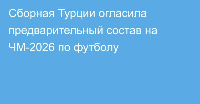 Сборная Турции огласила предварительный состав на ЧМ-2026 по футболу