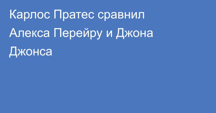 Карлос Пратес сравнил Алекса Перейру и Джона Джонса