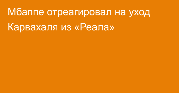 Мбаппе отреагировал на уход Карвахаля из «Реала»