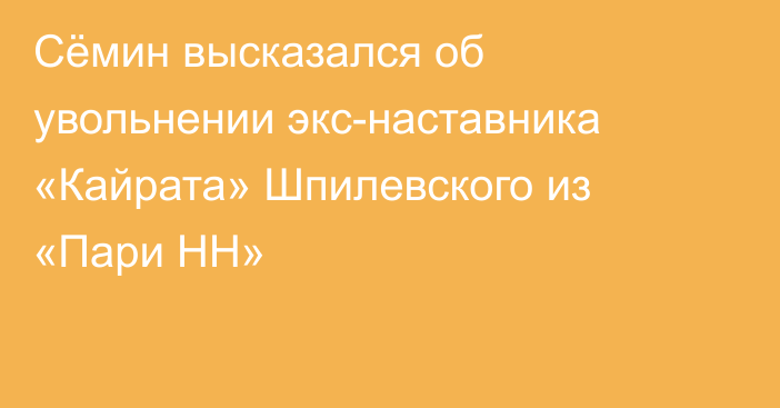 Сёмин высказался об увольнении экс-наставника «Кайрата» Шпилевского из «Пари НН»