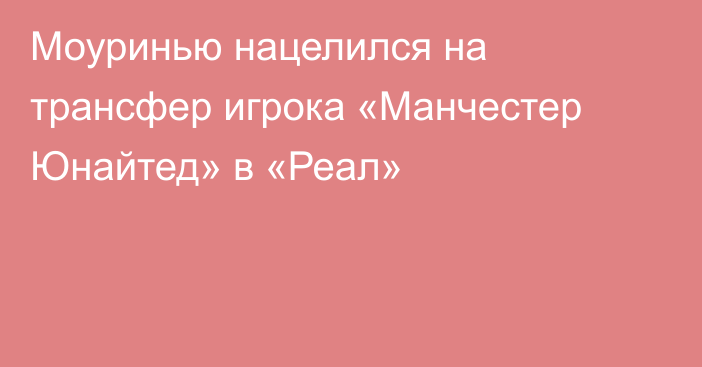 Моуринью нацелился на трансфер игрока «Манчестер Юнайтед» в «Реал»