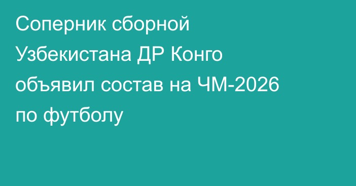 Соперник сборной Узбекистана ДР Конго объявил состав на ЧМ-2026 по футболу