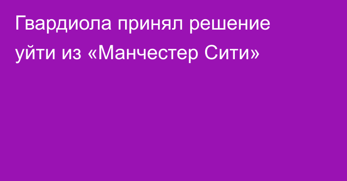 Гвардиола принял решение уйти из «Манчестер Сити»