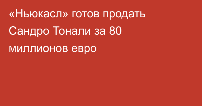 «Ньюкасл» готов продать Сандро Тонали за 80 миллионов евро