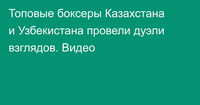 Топовые боксеры Казахстана и Узбекистана провели дуэли взглядов. Видео