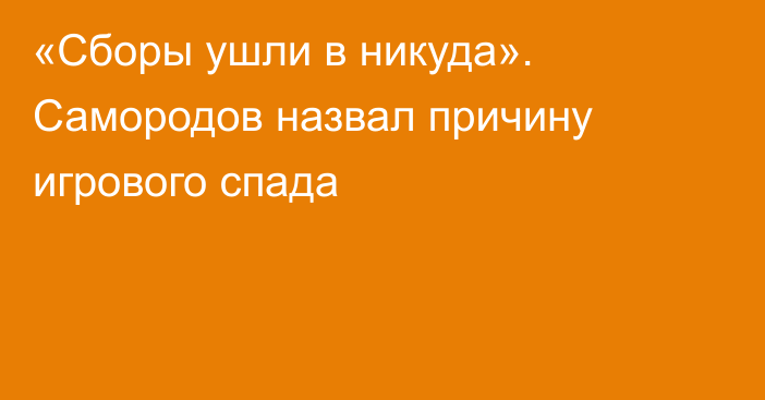 «Сборы ушли в никуда». Самородов назвал причину игрового спада